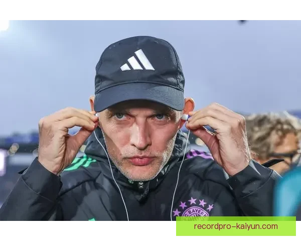 图赫尔欧冠战术持续优化，状态稳健备受关注