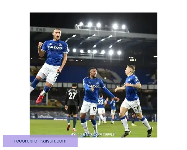 埃弗顿防线稳定性持续提升，近期表现稳健助球队重回竞争轨道